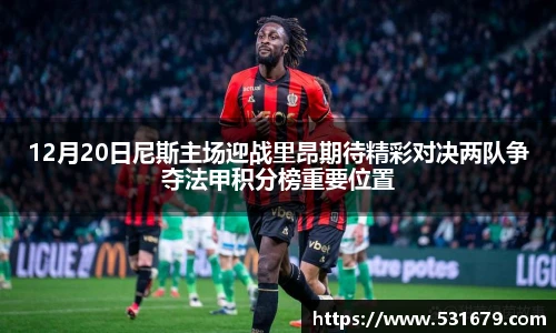 12月20日尼斯主场迎战里昂期待精彩对决两队争夺法甲积分榜重要位置