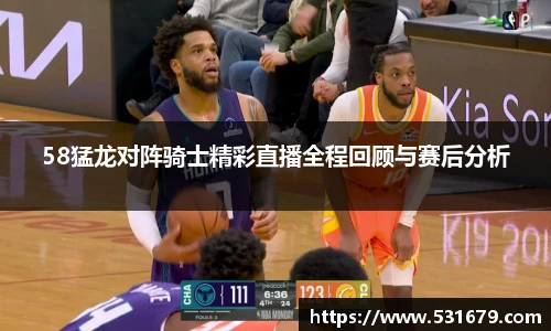 58猛龙对阵骑士精彩直播全程回顾与赛后分析