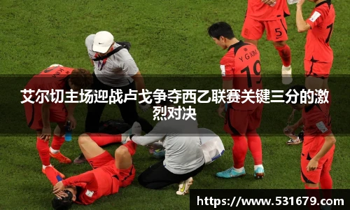 艾尔切主场迎战卢戈争夺西乙联赛关键三分的激烈对决