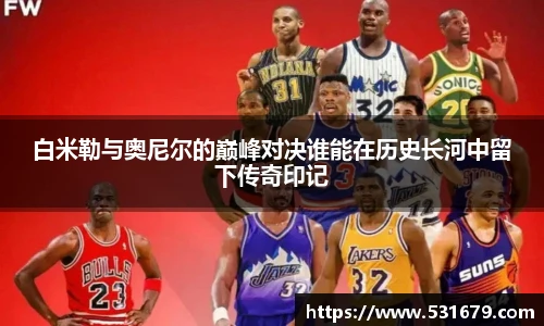 白米勒与奥尼尔的巅峰对决谁能在历史长河中留下传奇印记