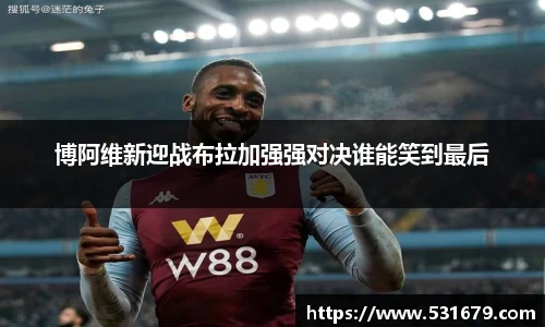 博阿维新迎战布拉加强强对决谁能笑到最后