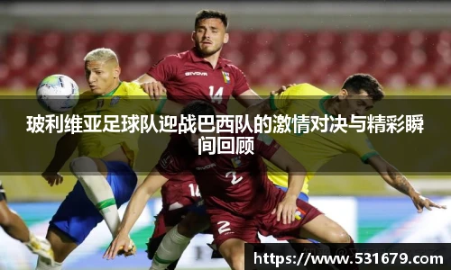玻利维亚足球队迎战巴西队的激情对决与精彩瞬间回顾