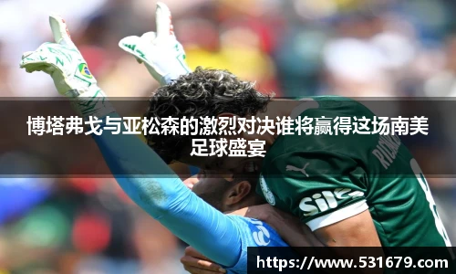 博塔弗戈与亚松森的激烈对决谁将赢得这场南美足球盛宴