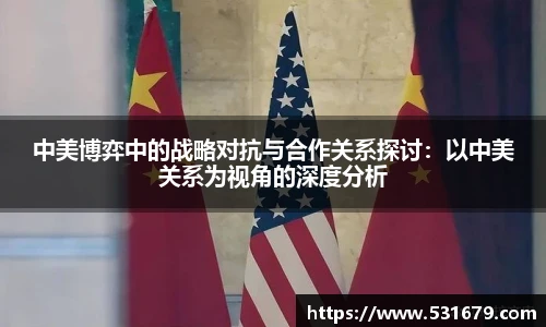 中美博弈中的战略对抗与合作关系探讨：以中美关系为视角的深度分析